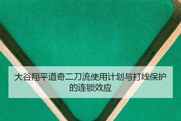 大谷翔平道奇二刀流使用计划与打线保护的连锁效应